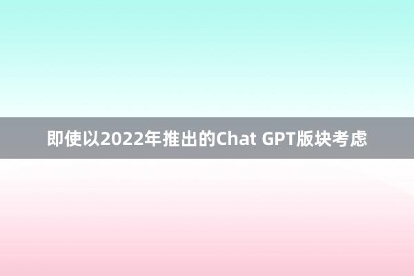 即使以2022年推出的Chat GPT版块考虑